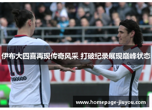 伊布大四喜再现传奇风采 打破纪录展现巅峰状态