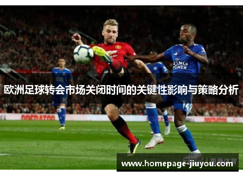欧洲足球转会市场关闭时间的关键性影响与策略分析