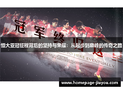恒大亚冠征程背后的坚持与荣耀：从起步到巅峰的传奇之路