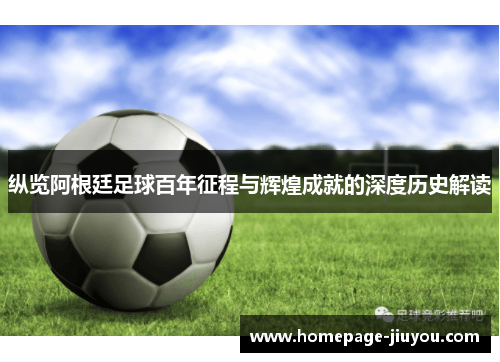 纵览阿根廷足球百年征程与辉煌成就的深度历史解读
