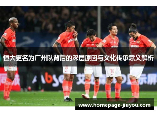 恒大更名为广州队背后的深层原因与文化传承意义解析