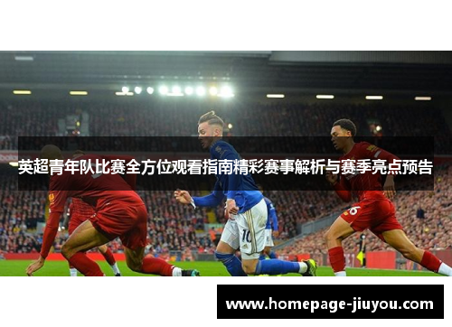 英超青年队比赛全方位观看指南精彩赛事解析与赛季亮点预告