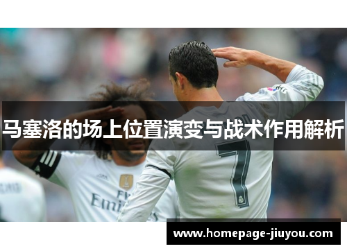 马塞洛的场上位置演变与战术作用解析