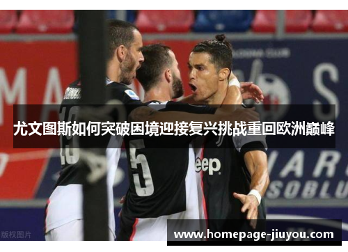 尤文图斯如何突破困境迎接复兴挑战重回欧洲巅峰