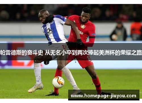 帕雷德斯的奋斗史 从无名小卒到两次捧起美洲杯的荣耀之路 帕雷德斯的奋斗史 从无名小卒到两次捧起美洲杯的荣耀之路