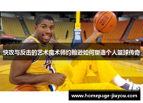 快攻与反击的艺术魔术师约翰逊如何塑造个人篮球传奇 快攻与反击的艺术魔术师约翰逊如何塑造个人篮球传奇