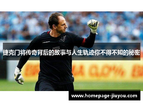 捷克门将传奇背后的故事与人生轨迹你不得不知的秘密 捷克门将传奇背后的故事与人生轨迹你不得不知的秘密