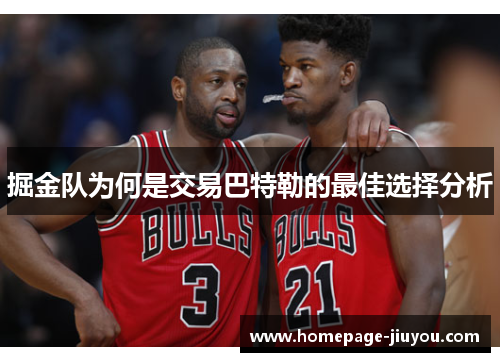 掘金队为何是交易巴特勒的最佳选择分析 掘金队为何是交易巴特勒的最佳选择分析