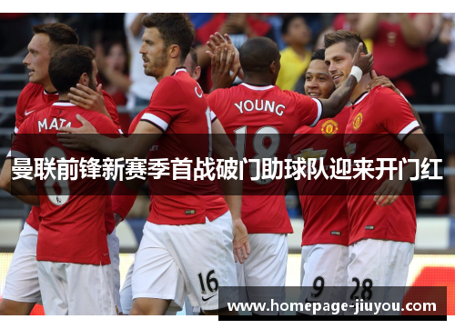 曼联前锋新赛季首战破门助球队迎来开门红