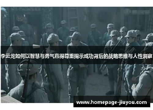 李云龙如何以智慧与勇气赢得尊重揭示成功背后的战略思维与人性洞察