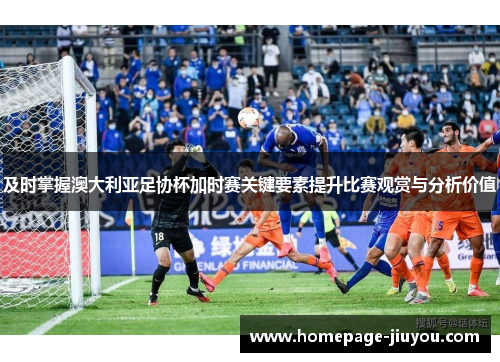 及时掌握澳大利亚足协杯加时赛关键要素提升比赛观赏与分析价值