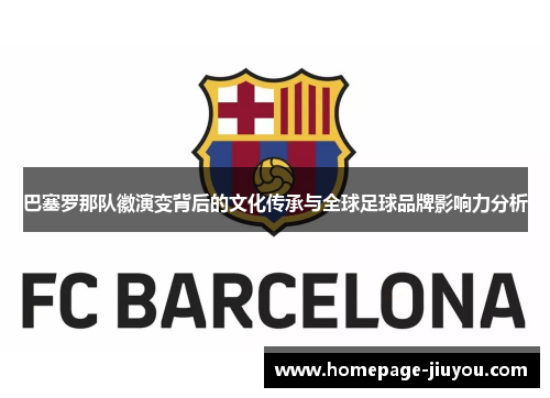 巴塞罗那队徽演变背后的文化传承与全球足球品牌影响力分析 巴塞罗那队徽演变背后的文化传承与全球足球品牌影响力分析