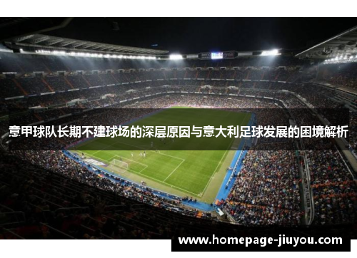 意甲球队长期不建球场的深层原因与意大利足球发展的困境解析 意甲球队长期不建球场的深层原因与意大利足球发展的困境解析