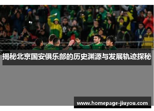 揭秘北京国安俱乐部的历史渊源与发展轨迹探秘