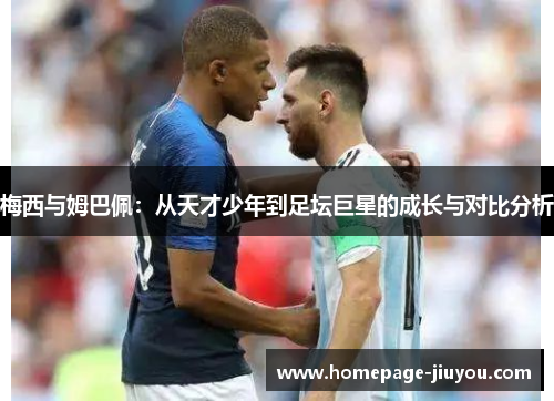 梅西与姆巴佩:从天才少年到足坛巨星的成长与对比分析 梅西与姆巴佩:从天才少年到足坛巨星的成长与对比分析
