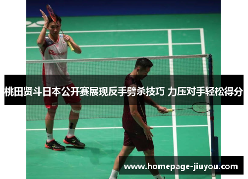 桃田贤斗日本公开赛展现反手劈杀技巧 力压对手轻松得分