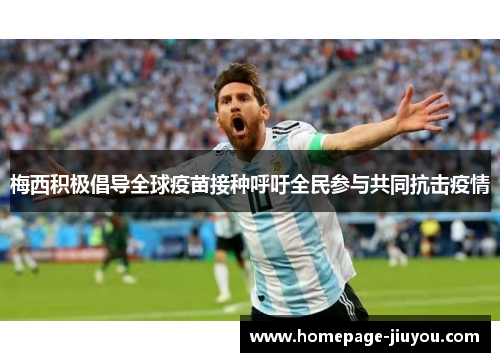 梅西积极倡导全球疫苗接种呼吁全民参与共同抗击疫情