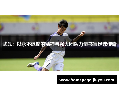 武磊：以永不退缩的精神与强大团队力量书写足球传奇