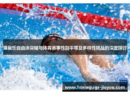 潘展乐自由泳突破与体育赛事性别平等及多样性挑战的深度探讨