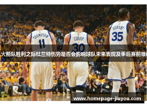 火箭队胜利之际杜兰特伤势是否会影响球队未来表现及季后赛前景