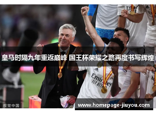 皇马时隔九年重返巅峰 国王杯荣耀之路再度书写辉煌 皇马时隔九年重返巅峰 国王杯荣耀之路再度书写辉煌