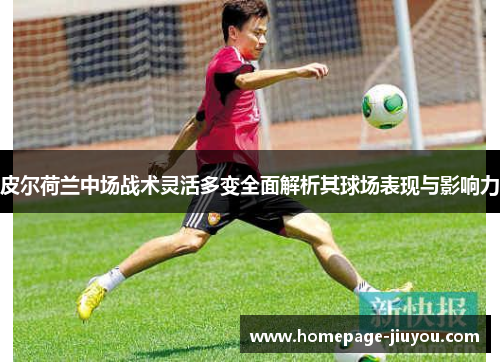 皮尔荷兰中场战术灵活多变全面解析其球场表现与影响力 皮尔荷兰中场战术灵活多变全面解析其球场表现与影响力