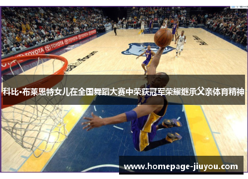 科比·布莱恩特女儿在全国舞蹈大赛中荣获冠军荣耀继承父亲体育精神