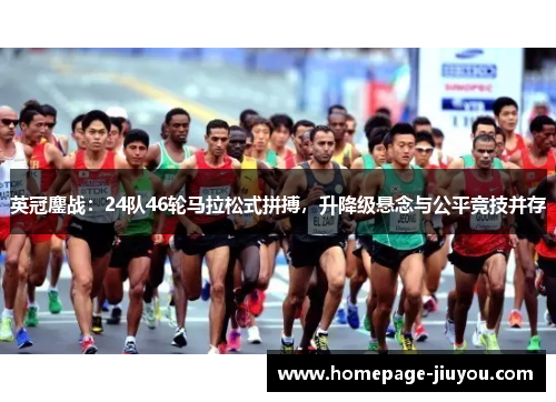 英冠鏖战:24队46轮马拉松式拼搏,升降级悬念与公平竞技并存 英冠鏖战:24队46轮马拉松式拼搏,升降级悬念与公平竞技并存