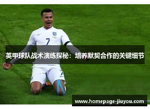 英甲球队战术演练探秘:培养默契合作的关键细节 英甲球队战术演练探秘:培养默契合作的关键细节
