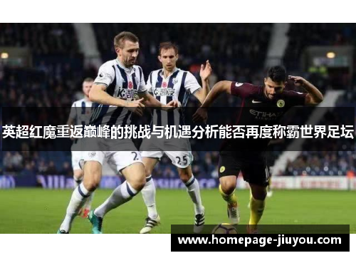 英超红魔重返巅峰的挑战与机遇分析能否再度称霸世界足坛
