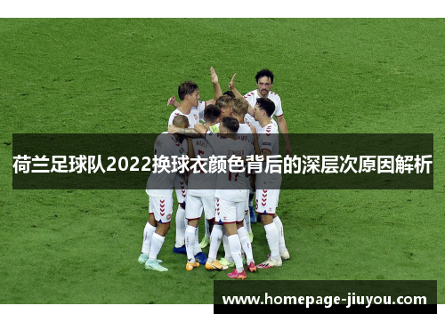 荷兰足球队2022换球衣颜色背后的深层次原因解析