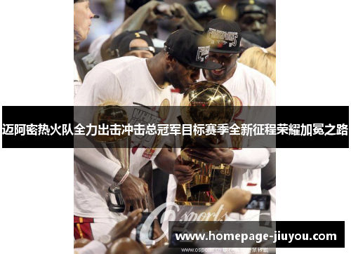 迈阿密热火队全力出击冲击总冠军目标赛季全新征程荣耀加冕之路