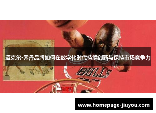 迈克尔·乔丹品牌如何在数字化时代持续创新与保持市场竞争力