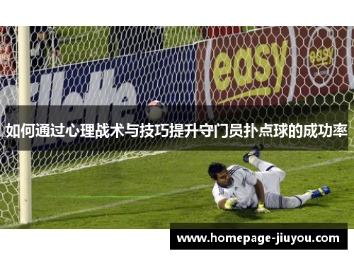 如何通过心理战术与技巧提升守门员扑点球的成功率