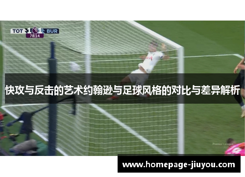 快攻与反击的艺术约翰逊与足球风格的对比与差异解析