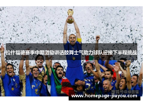 拉什福德赛季中期激励讲话鼓舞士气助力球队迎接下半程挑战
