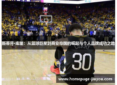 斯蒂芬·库里：从篮球巨星到商业帝国的崛起与个人品牌成功之路
