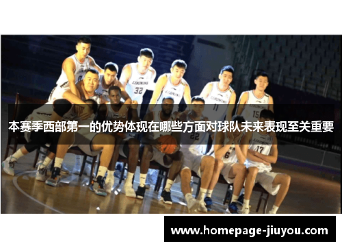 本赛季西部第一的优势体现在哪些方面对球队未来表现至关重要