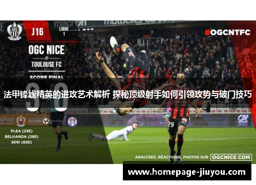 法甲锋线精英的进攻艺术解析 探秘顶级射手如何引领攻势与破门技巧