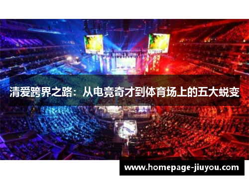 清爱跨界之路：从电竞奇才到体育场上的五大蜕变