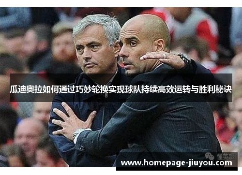 瓜迪奥拉如何通过巧妙轮换实现球队持续高效运转与胜利秘诀 瓜迪奥拉如何通过巧妙轮换实现球队持续高效运转与胜利秘诀