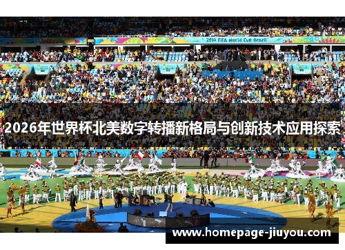 2026年世界杯北美数字转播新格局与创新技术应用探索
