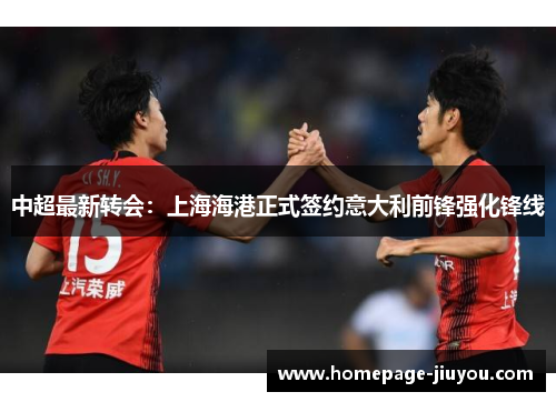 中超最新转会：上海海港正式签约意大利前锋强化锋线