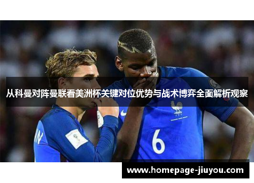 从科曼对阵曼联看美洲杯关键对位优势与战术博弈全面解析观察 从科曼对阵曼联看美洲杯关键对位优势与战术博弈全面解析观察