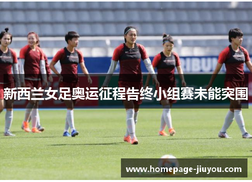 新西兰女足奥运征程告终小组赛未能突围