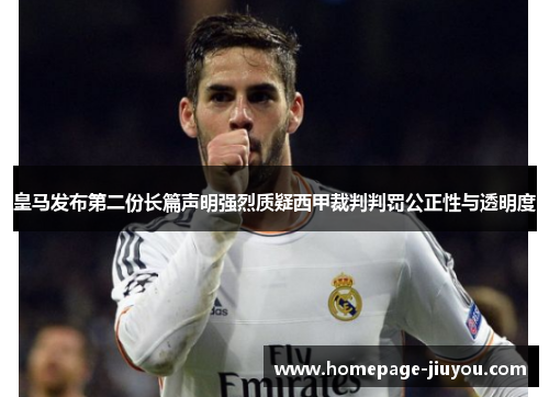 皇马发布第二份长篇声明强烈质疑西甲裁判判罚公正性与透明度 皇马发布第二份长篇声明强烈质疑西甲裁判判罚公正性与透明度