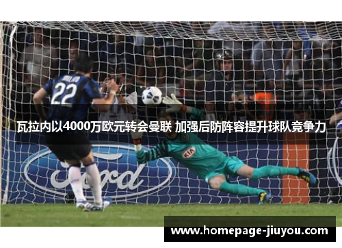 瓦拉内以4000万欧元转会曼联 加强后防阵容提升球队竞争力