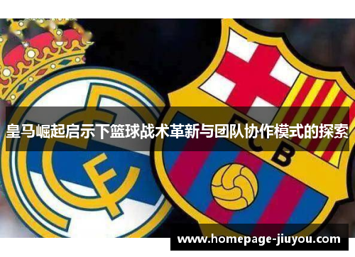 皇马崛起启示下篮球战术革新与团队协作模式的探索