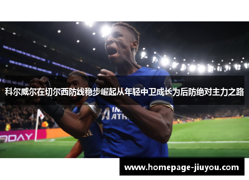 科尔威尔在切尔西防线稳步崛起从年轻中卫成长为后防绝对主力之路 科尔威尔在切尔西防线稳步崛起从年轻中卫成长为后防绝对主力之路