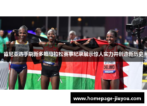 肯尼亚选手刷新多哈马拉松赛事纪录展示惊人实力并创造新历史